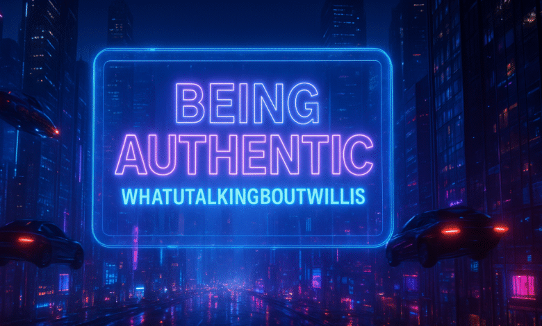 Being Authentic Whatutalkingboutwillis